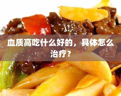 血质高吃什么好的，具体怎么治疗？