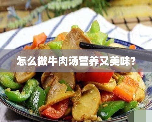 怎么做牛肉汤营养又美味？