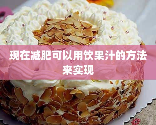 现在减肥可以用饮果汁的方法来实现