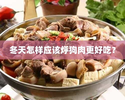 冬天怎样应该烀狗肉更好吃？