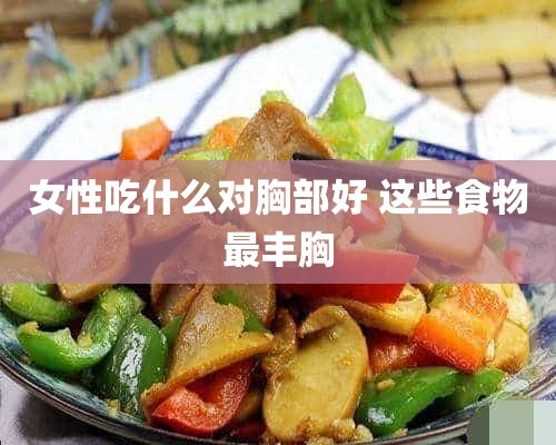 女性吃什么对胸部好 这些食物最丰胸