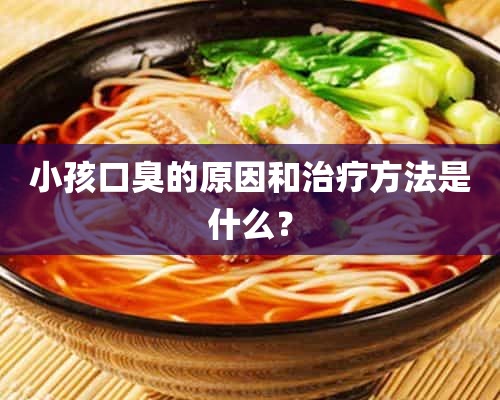 小孩口臭的原因和治疗方法是什么？