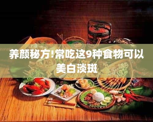 养颜秘方!常吃这9种食物可以美白淡斑