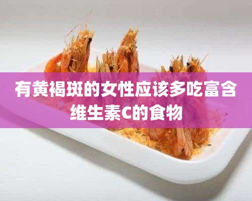 有黄褐斑的女性应该多吃富含维生素C的食物