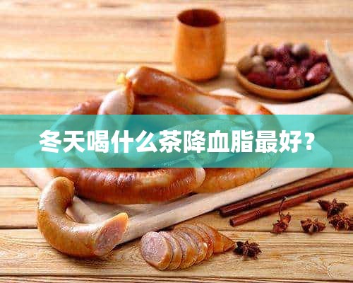 冬天喝什么茶降血脂最好？