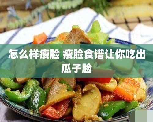 怎么样瘦脸 瘦脸食谱让你吃出瓜子脸