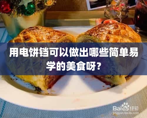 用电饼铛可以做出哪些简单易学的美食呀？