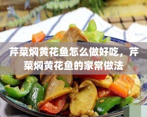 芹菜焖黄花鱼怎么做好吃，芹菜焖黄花鱼的家常做法