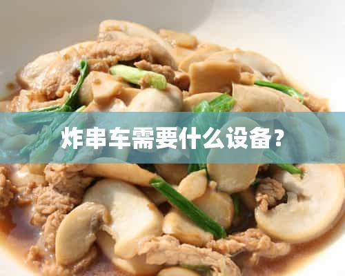 炸串车需要什么设备？