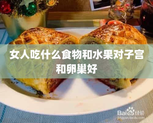 女人吃什么食物和水果对子宫和卵巢好