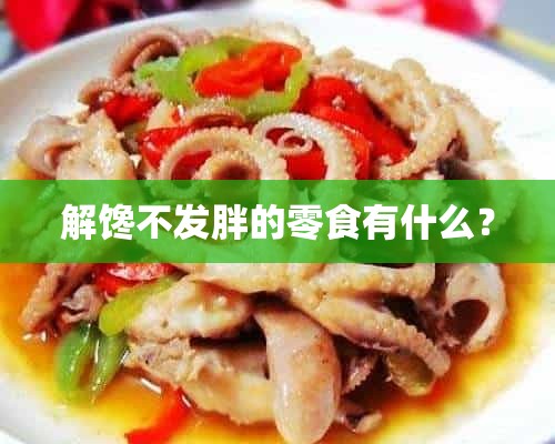 解馋不发胖的零食有什么？