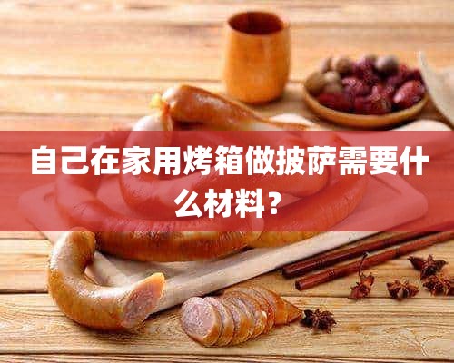 自己在家用烤箱做披萨需要什么材料？