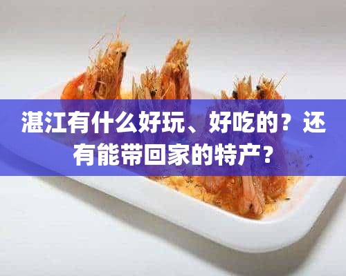 湛江有什么好玩、好吃的？还有能带回家的特产？