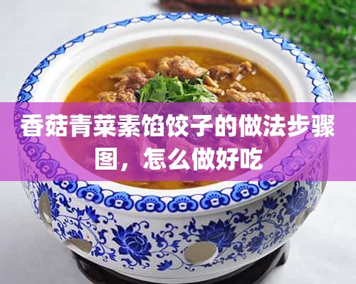 香菇青菜素馅饺子的做法步骤图，怎么做好吃