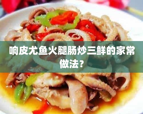 响皮尤鱼火腿肠炒三鲜的家常做法？
