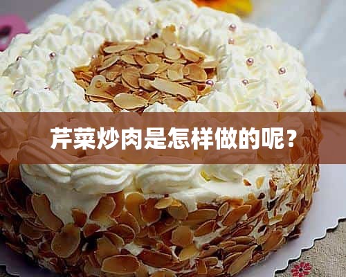 芹菜炒肉是怎样做的呢？