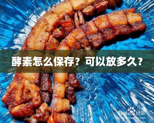 酵素怎么保存？可以放多久？