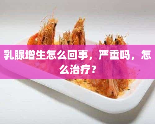 乳腺增生怎么回事，严重吗，怎么治疗？