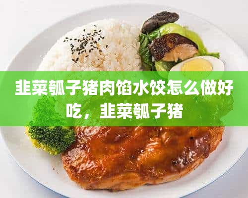 韭菜瓠子猪肉馅水饺怎么做好吃，韭菜瓠子猪