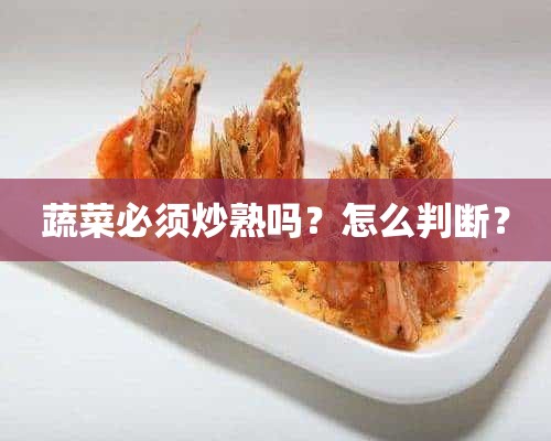 蔬菜必须炒熟吗？怎么判断？