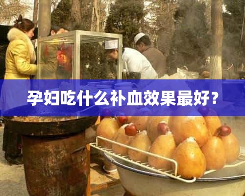 孕妇吃什么补血效果最好？