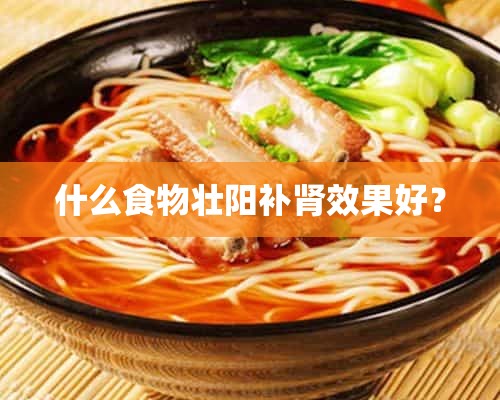 什么食物壮阳补肾效果好？