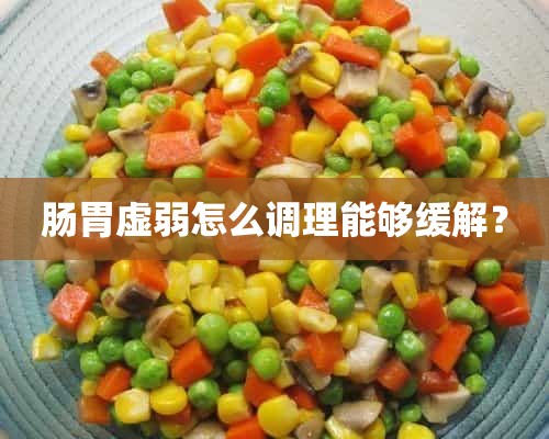 肠胃虚弱怎么调理能够缓解？