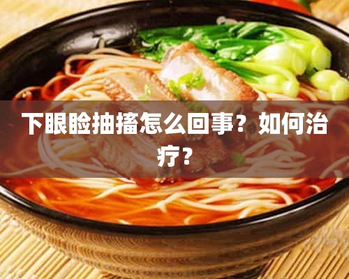 下眼睑抽搐怎么回事？如何治疗？