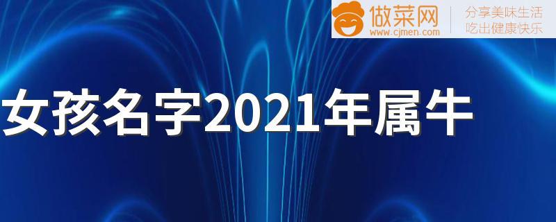 女孩名字2021年属牛 2021属牛女孩名字推荐