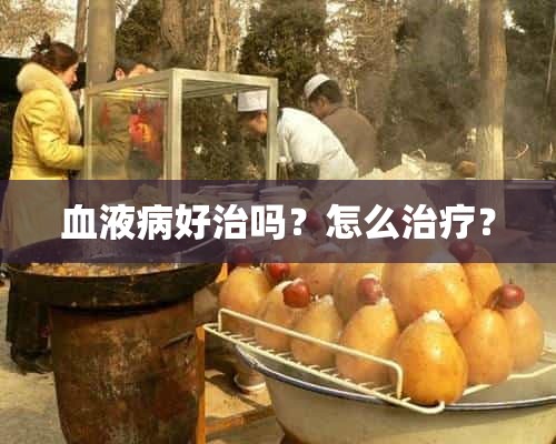 血液病好治吗？怎么治疗？