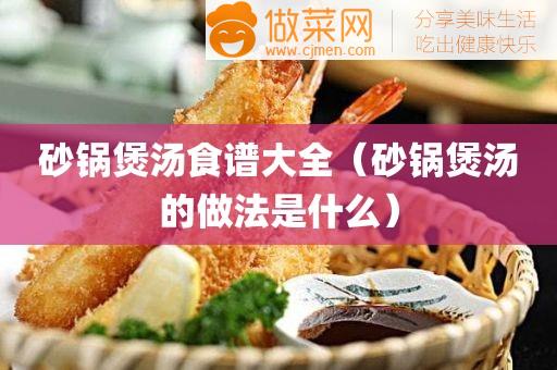 砂锅煲汤食谱大全（砂锅煲汤的做法是什么）