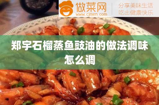 郑宇石榴蒸鱼豉油的做法调味怎么调