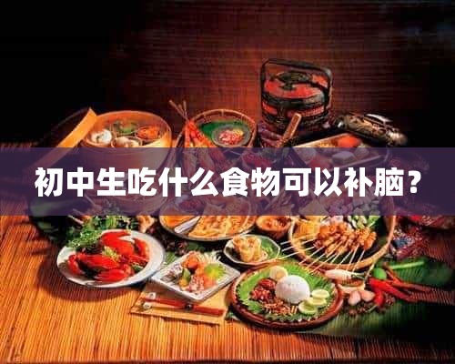 初中生吃什么食物可以补脑？