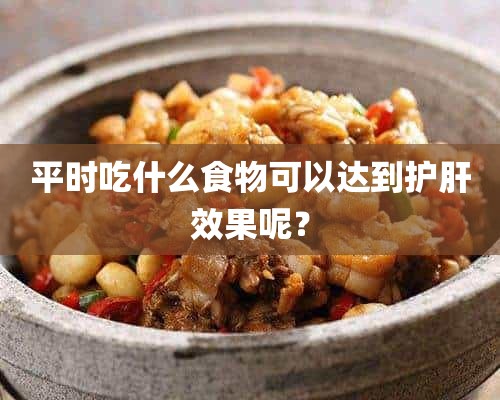 平时吃什么食物可以达到护肝效果呢？