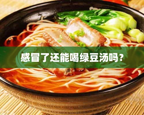 感冒了还能喝绿豆汤吗？